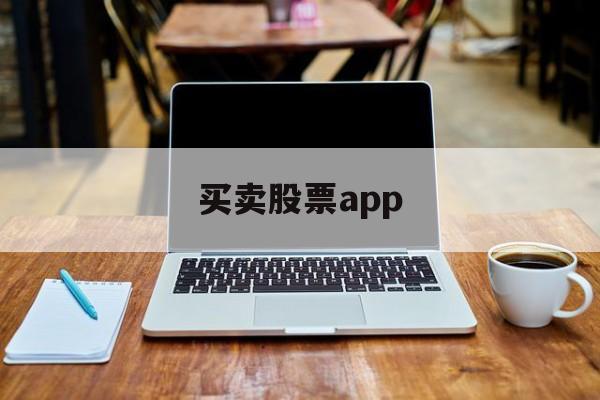 买卖股票app(股票交易软件下载正版)