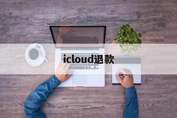 icloud退款(icloud退款会封号吗)