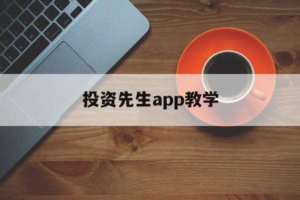 投资先生app教学(投资先生236app下载)